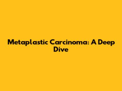 Metaplastic Carcinoma: A Deep Dive