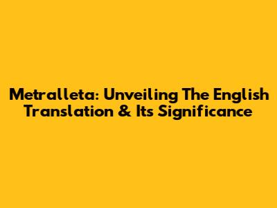 Metralleta: Unveiling The English Translation & Its Significance