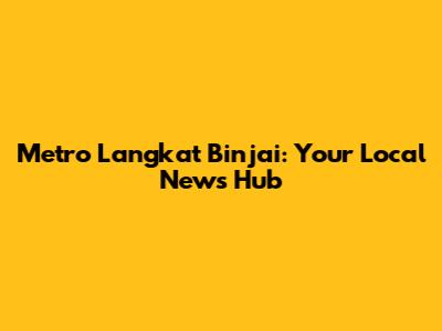 Metro Langkat Binjai: Your Local News Hub