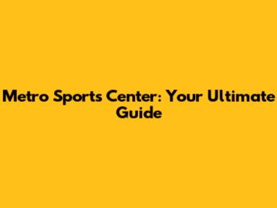 Metro Sports Center: Your Ultimate Guide
