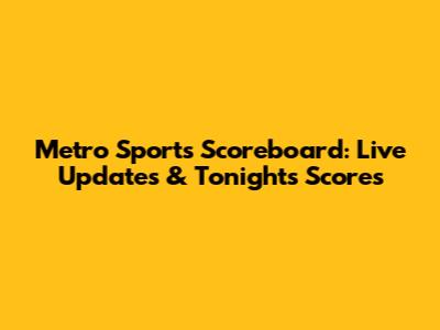 Metro Sports Scoreboard: Live Updates & Tonight's Scores