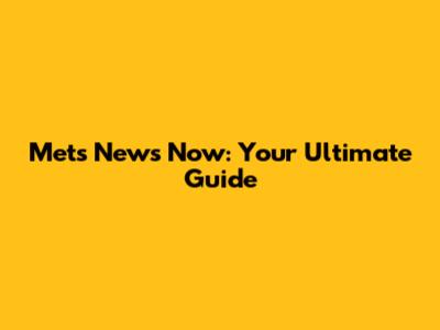 Mets News Now: Your Ultimate Guide