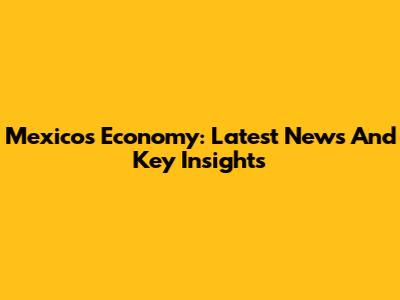 Mexico's Economy: Latest News And Key Insights