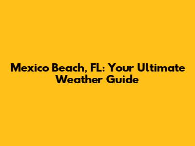 Mexico Beach, FL: Your Ultimate Weather Guide