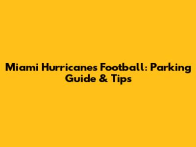 Miami Hurricanes Football: Parking Guide & Tips