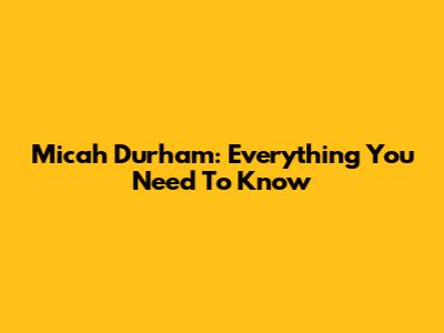Micah Durham: Everything You Need To Know