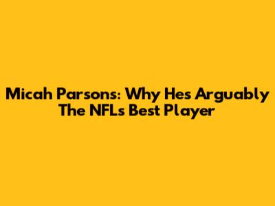 Micah Parsons: Why He's Arguably The NFL's Best Player