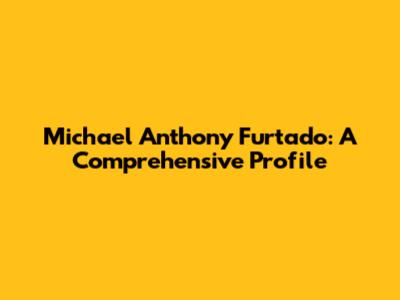 Michael Anthony Furtado: A Comprehensive Profile