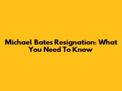 Michael Bates Resignation: What You Need To Know