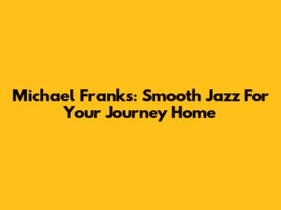 Michael Franks: Smooth Jazz For Your Journey Home