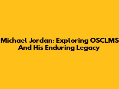 Michael Jordan: Exploring OSCLMS And His Enduring Legacy