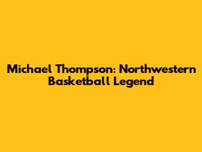 Michael Thompson: Northwestern Basketball Legend