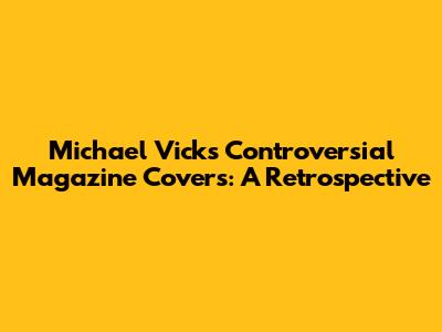 Michael Vick's Controversial Magazine Covers: A Retrospective