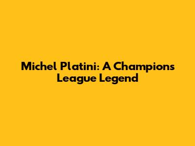 Michel Platini: A Champions League Legend