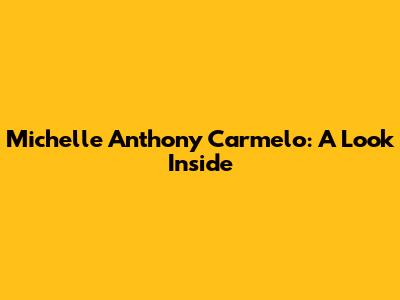 Michelle Anthony Carmelo: A Look Inside