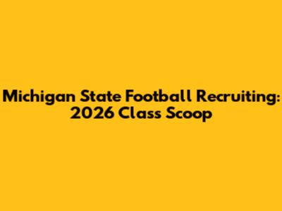 Michigan State Football Recruiting: 2026 Class Scoop