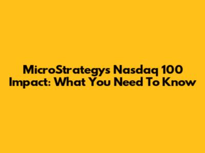 MicroStrategy's Nasdaq 100 Impact: What You Need To Know