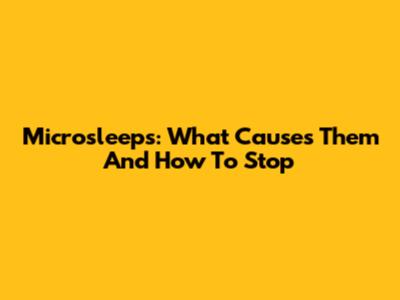 Microsleeps: What Causes Them And How To Stop