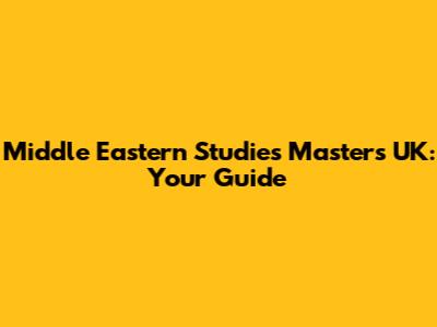 Middle Eastern Studies Masters UK: Your Guide