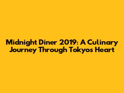 Midnight Diner 2019: A Culinary Journey Through Tokyo's Heart