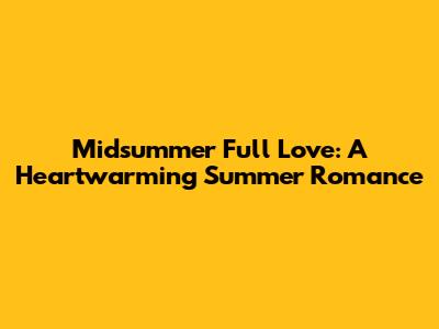 Midsummer Full Love: A Heartwarming Summer Romance
