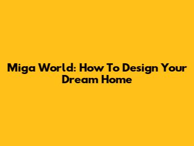Miga World: How To Design Your Dream Home