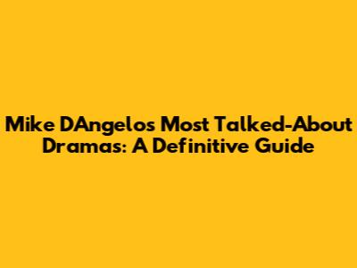 Mike D'Angelo's Most Talked-About Dramas: A Definitive Guide
