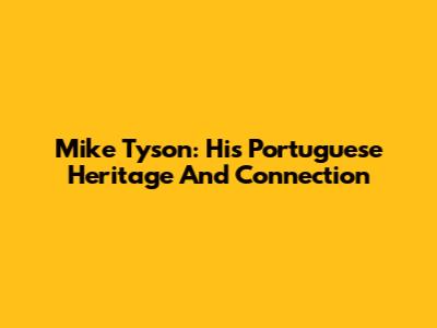 Mike Tyson: His Portuguese Heritage And Connection
