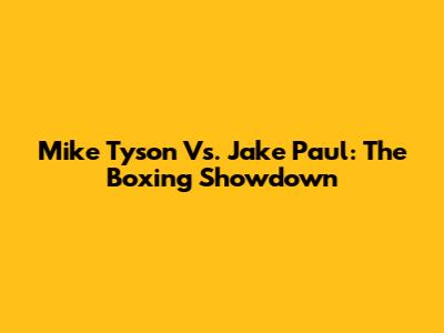Mike Tyson Vs. Jake Paul: The Boxing Showdown