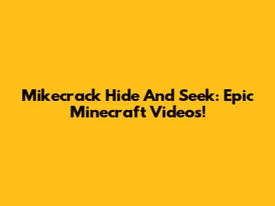 Mikecrack Hide And Seek: Epic Minecraft Videos!