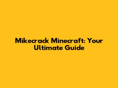 Mikecrack Minecraft: Your Ultimate Guide