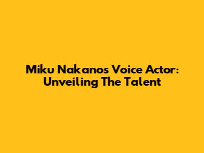 Miku Nakano's Voice Actor: Unveiling The Talent