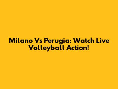 Milano Vs Perugia: Watch Live Volleyball Action!