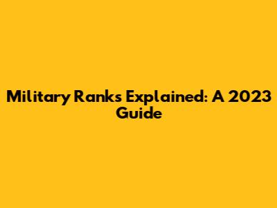 Military Ranks Explained: A 2023 Guide