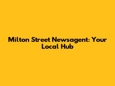 Milton Street Newsagent: Your Local Hub