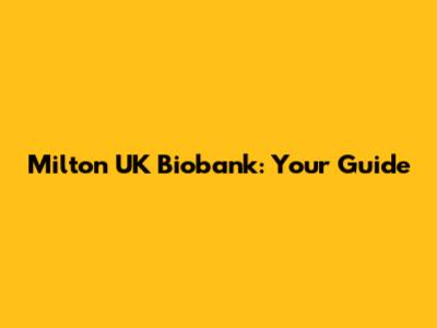 Milton UK Biobank: Your Guide