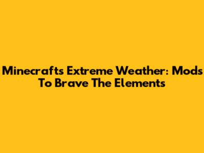 Minecraft's Extreme Weather: Mods To Brave The Elements
