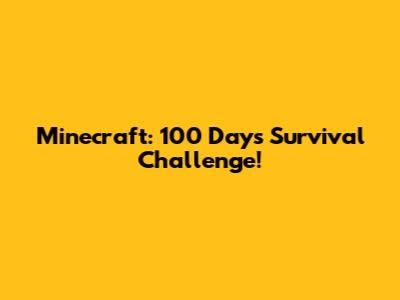 Minecraft: 100 Days Survival Challenge!