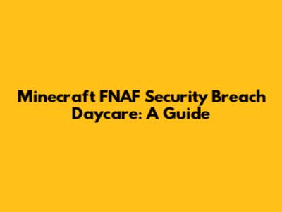 Minecraft FNAF Security Breach Daycare: A Guide