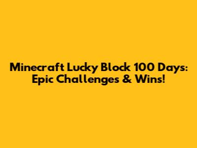 Minecraft Lucky Block 100 Days: Epic Challenges & Wins!
