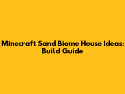 Minecraft Sand Biome House Ideas: Build Guide