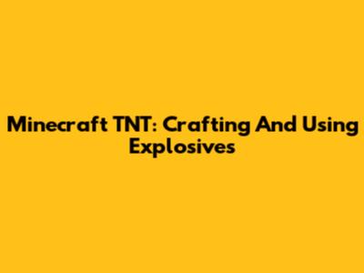 Minecraft TNT: Crafting And Using Explosives