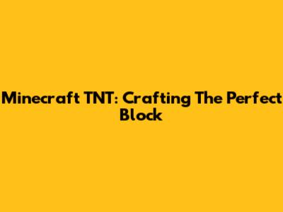 Minecraft TNT: Crafting The Perfect Block