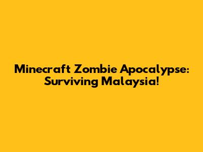 Minecraft Zombie Apocalypse: Surviving Malaysia!