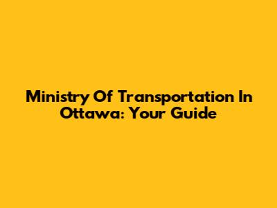 Ministry Of Transportation In Ottawa: Your Guide