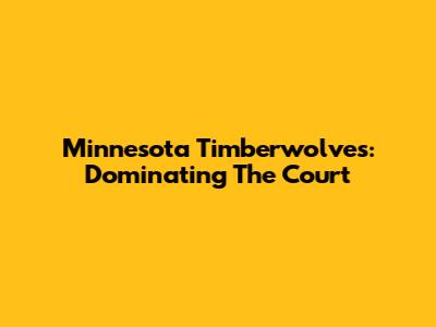 Minnesota Timberwolves: Dominating The Court