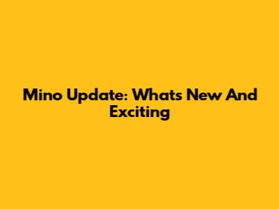 Mino Update: What's New And Exciting