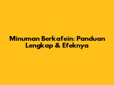 Minuman Berkafein: Panduan Lengkap & Efeknya
