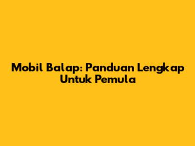 Mobil Balap: Panduan Lengkap Untuk Pemula