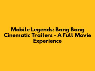 Mobile Legends: Bang Bang Cinematic Trailers - A Full Movie Experience